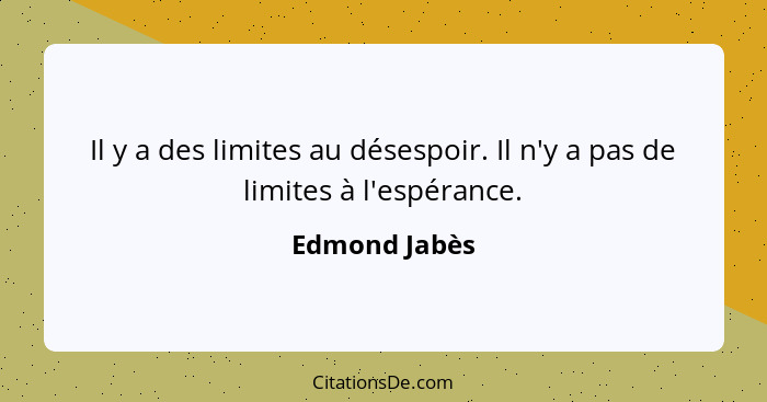 Il y a des limites au désespoir. Il n'y a pas de limites à l'espérance.... - Edmond Jabès