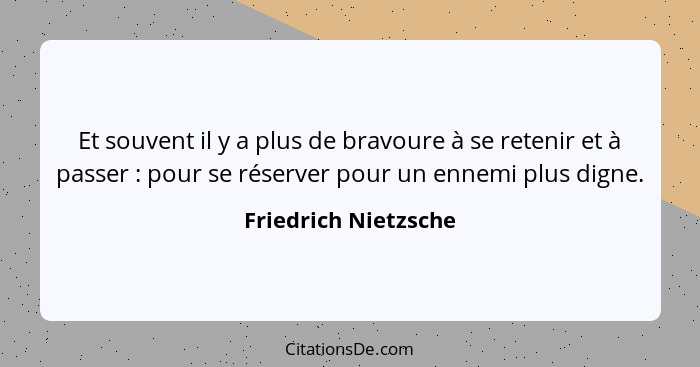 Et souvent il y a plus de bravoure à se retenir et à passer : pour se réserver pour un ennemi plus digne.... - Friedrich Nietzsche