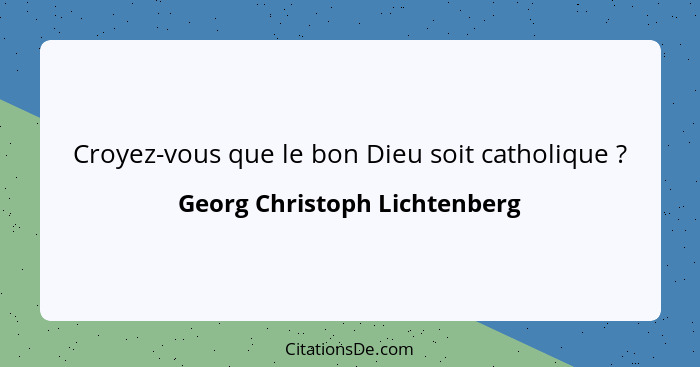 Croyez-vous que le bon Dieu soit catholique ?... - Georg Christoph Lichtenberg