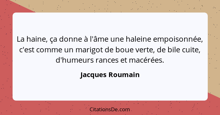 La haine, ça donne à l'âme une haleine empoisonnée, c'est comme un marigot de boue verte, de bile cuite, d'humeurs rances et macérée... - Jacques Roumain