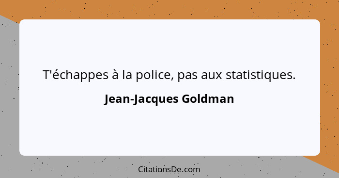 T'échappes à la police, pas aux statistiques.... - Jean-Jacques Goldman