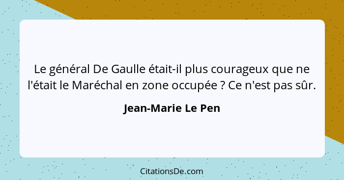 Le général De Gaulle était-il plus courageux que ne l'était le Maréchal en zone occupée ? Ce n'est pas sûr.... - Jean-Marie Le Pen