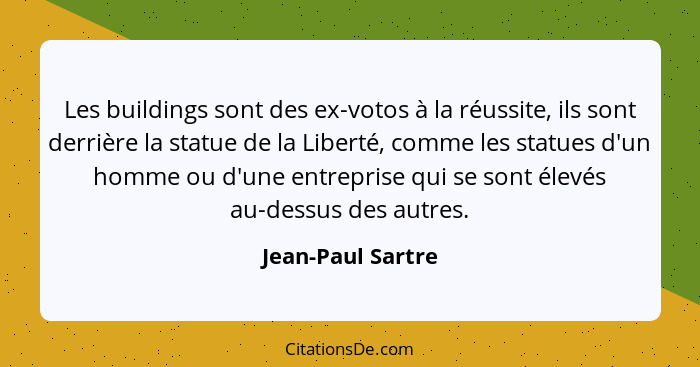 Les buildings sont des ex-votos à la réussite, ils sont derrière la statue de la Liberté, comme les statues d'un homme ou d'une ent... - Jean-Paul Sartre