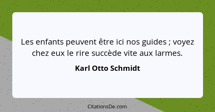 Les enfants peuvent être ici nos guides ; voyez chez eux le rire succède vite aux larmes.... - Karl Otto Schmidt