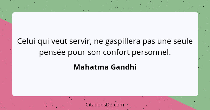 Celui qui veut servir, ne gaspillera pas une seule pensée pour son confort personnel.... - Mahatma Gandhi