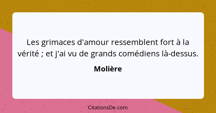 Les grimaces d'amour ressemblent fort à la vérité ; et j'ai vu de grands comédiens là-dessus.... - Molière