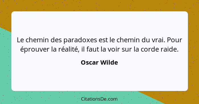 Le chemin des paradoxes est le chemin du vrai. Pour éprouver la réalité, il faut la voir sur la corde raide.... - Oscar Wilde