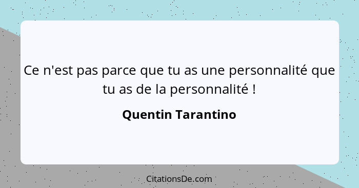 Ce n'est pas parce que tu as une personnalité que tu as de la personnalité !... - Quentin Tarantino