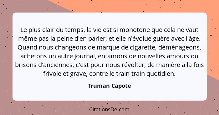 Le plus clair du temps, la vie est si monotone que cela ne vaut même pas la peine d'en parler, et elle n'évolue guère avec l'âge. Quan... - Truman Capote