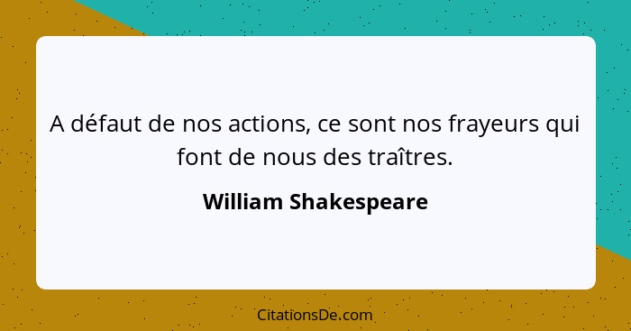 A défaut de nos actions, ce sont nos frayeurs qui font de nous des traîtres.... - William Shakespeare