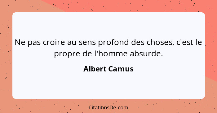 Ne pas croire au sens profond des choses, c'est le propre de l'homme absurde.... - Albert Camus