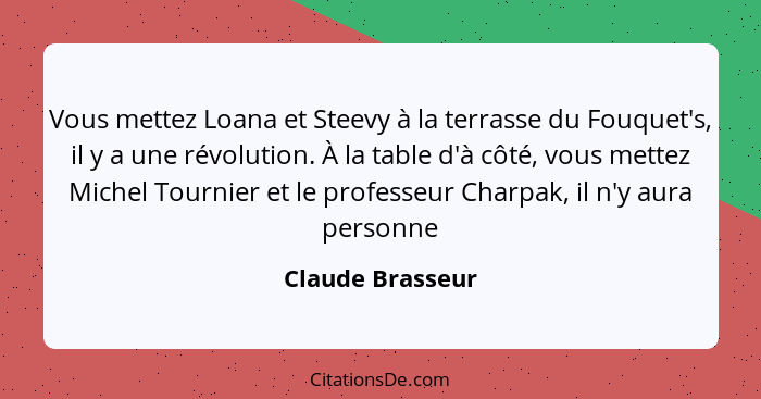 Vous mettez Loana et Steevy à la terrasse du Fouquet's, il y a une révolution. À la table d'à côté, vous mettez Michel Tournier et l... - Claude Brasseur