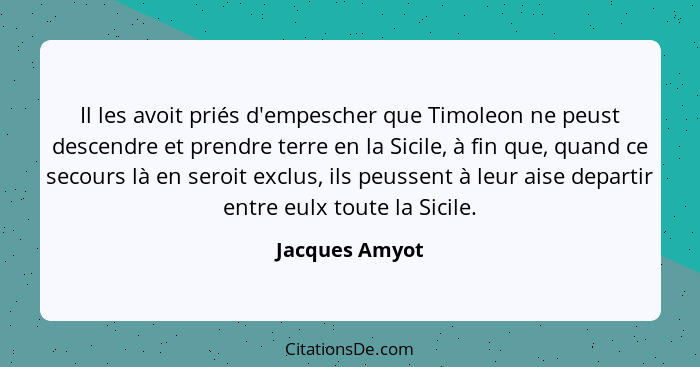 Il les avoit priés d'empescher que Timoleon ne peust descendre et prendre terre en la Sicile, à fin que, quand ce secours là en seroit... - Jacques Amyot