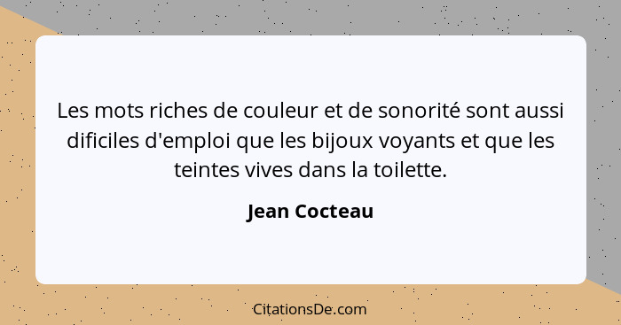 Les mots riches de couleur et de sonorité sont aussi dificiles d'emploi que les bijoux voyants et que les teintes vives dans la toilett... - Jean Cocteau