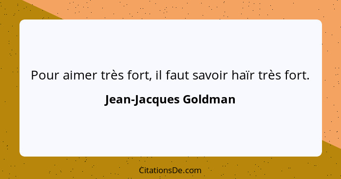 Pour aimer très fort, il faut savoir haïr très fort.... - Jean-Jacques Goldman