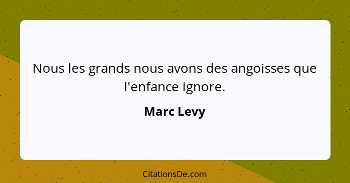 Nous les grands nous avons des angoisses que l'enfance ignore.... - Marc Levy