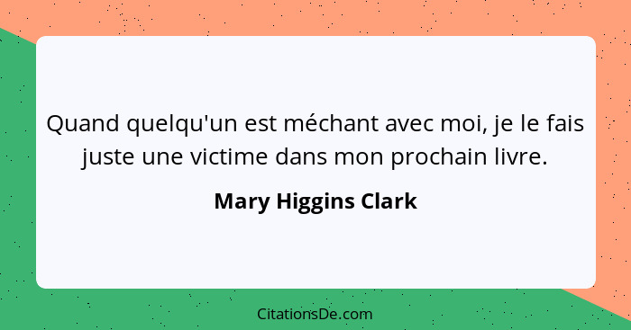 Quand quelqu'un est méchant avec moi, je le fais juste une victime dans mon prochain livre.... - Mary Higgins Clark