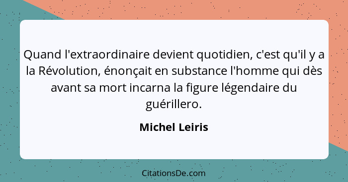 Quand l'extraordinaire devient quotidien, c'est qu'il y a la Révolution, énonçait en substance l'homme qui dès avant sa mort incarna l... - Michel Leiris