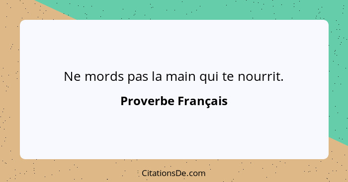 Ne mords pas la main qui te nourrit.... - Proverbe Français