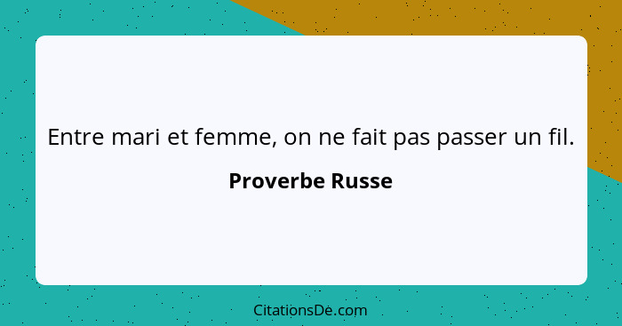 Entre mari et femme, on ne fait pas passer un fil.... - Proverbe Russe