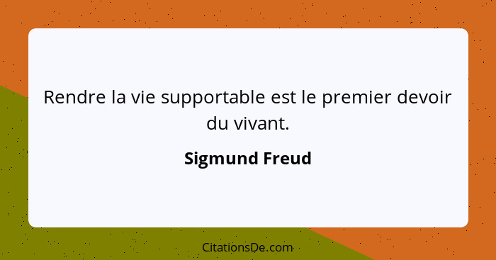 Rendre la vie supportable est le premier devoir du vivant.... - Sigmund Freud