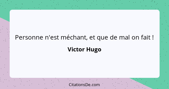 Personne n'est méchant, et que de mal on fait !... - Victor Hugo