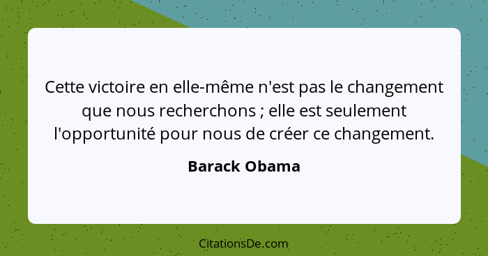 Cette victoire en elle-même n'est pas le changement que nous recherchons ; elle est seulement l'opportunité pour nous de créer ce... - Barack Obama