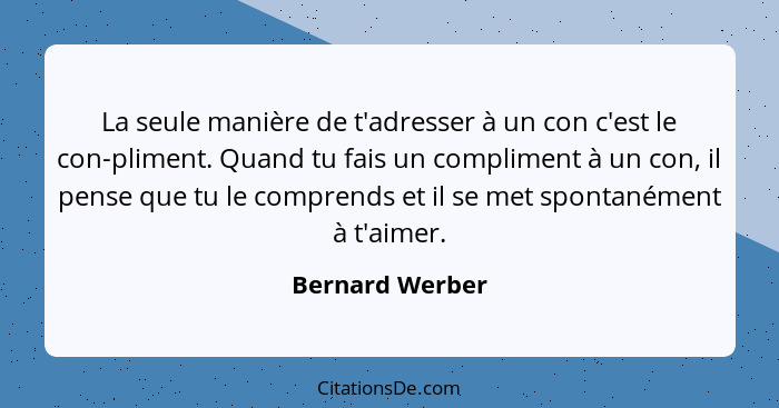 La seule manière de t'adresser à un con c'est le con-pliment. Quand tu fais un compliment à un con, il pense que tu le comprends et i... - Bernard Werber