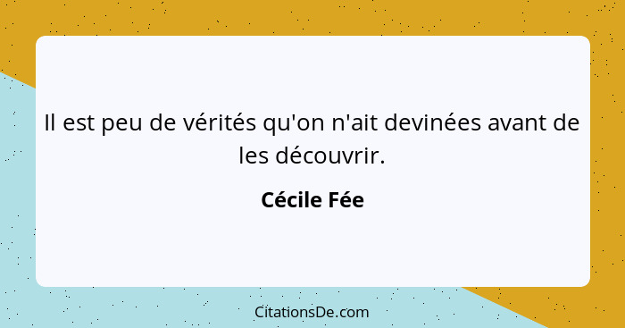 Il est peu de vérités qu'on n'ait devinées avant de les découvrir.... - Cécile Fée