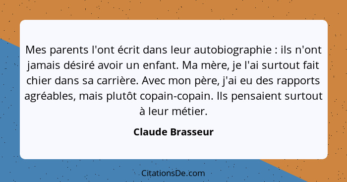 Mes parents l'ont écrit dans leur autobiographie : ils n'ont jamais désiré avoir un enfant. Ma mère, je l'ai surtout fait chier... - Claude Brasseur