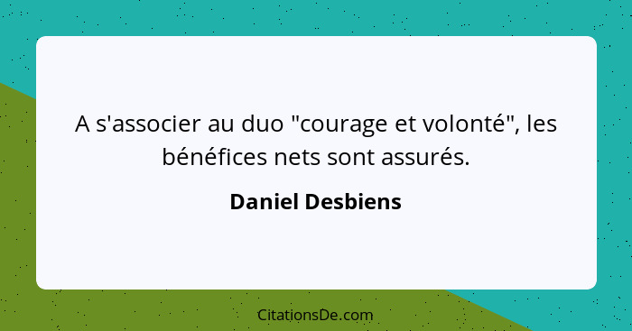 A s'associer au duo "courage et volonté", les bénéfices nets sont assurés.... - Daniel Desbiens