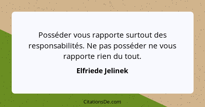 Posséder vous rapporte surtout des responsabilités. Ne pas posséder ne vous rapporte rien du tout.... - Elfriede Jelinek