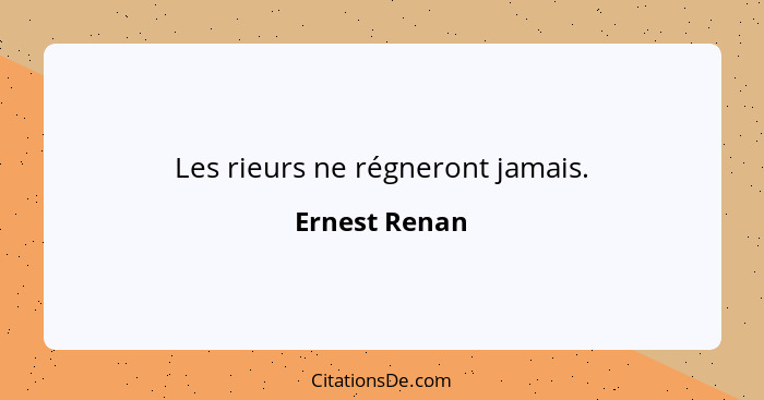 Les rieurs ne régneront jamais.... - Ernest Renan