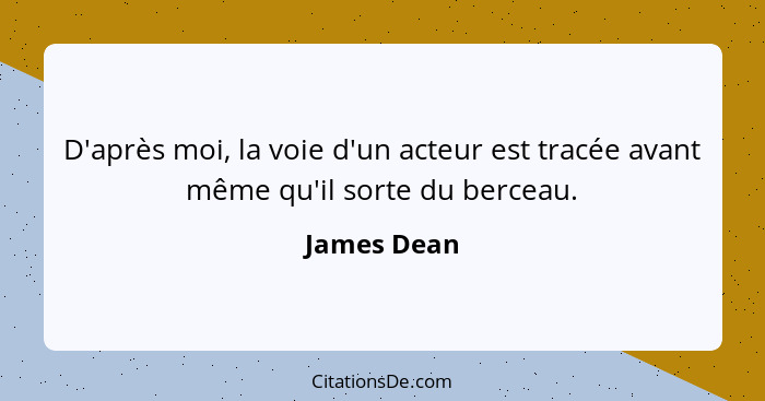 D'après moi, la voie d'un acteur est tracée avant même qu'il sorte du berceau.... - James Dean