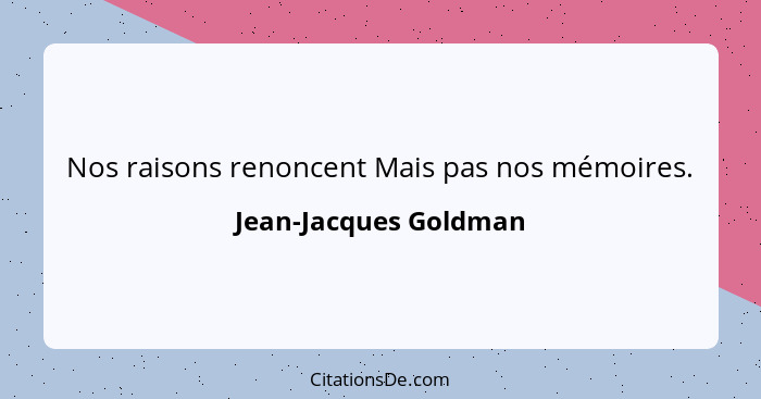 Nos raisons renoncent Mais pas nos mémoires.... - Jean-Jacques Goldman