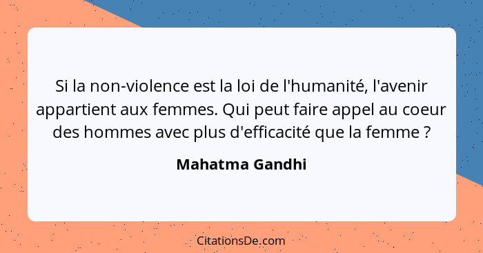 Si la non-violence est la loi de l'humanité, l'avenir appartient aux femmes. Qui peut faire appel au coeur des hommes avec plus d'eff... - Mahatma Gandhi