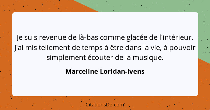 Je suis revenue de là-bas comme glacée de l'intérieur. J'ai mis tellement de temps à être dans la vie, à pouvoir simplement... - Marceline Loridan-Ivens