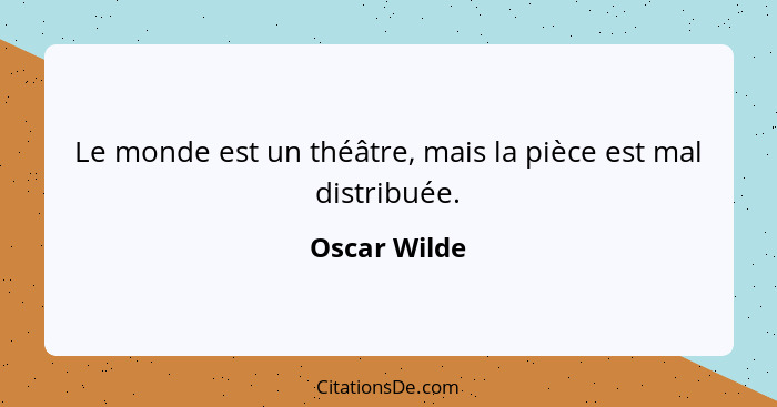 Le monde est un théâtre, mais la pièce est mal distribuée.... - Oscar Wilde