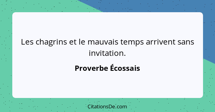 Les chagrins et le mauvais temps arrivent sans invitation.... - Proverbe Écossais