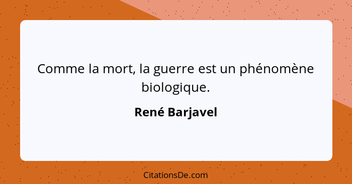 Comme la mort, la guerre est un phénomène biologique.... - René Barjavel