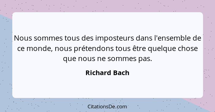 Nous sommes tous des imposteurs dans l'ensemble de ce monde, nous prétendons tous être quelque chose que nous ne sommes pas.... - Richard Bach
