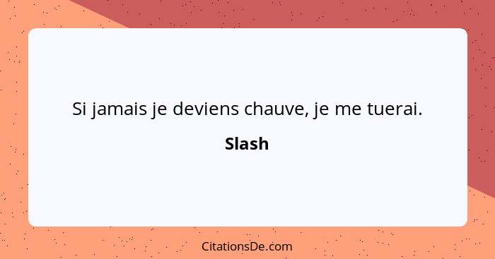 Si jamais je deviens chauve, je me tuerai.... - Slash