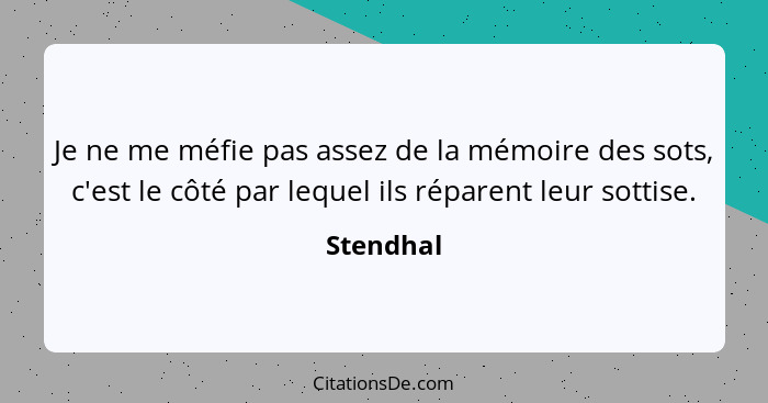 Je ne me méfie pas assez de la mémoire des sots, c'est le côté par lequel ils réparent leur sottise.... - Stendhal