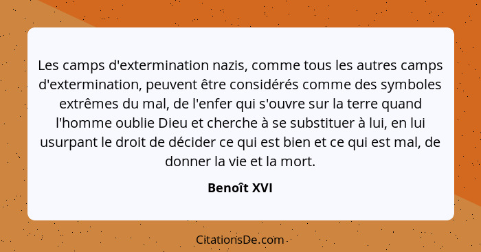 Les camps d'extermination nazis, comme tous les autres camps d'extermination, peuvent être considérés comme des symboles extrêmes du mal,... - Benoît XVI