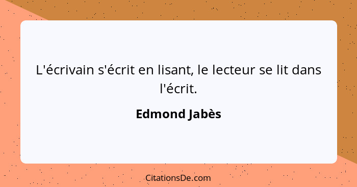L'écrivain s'écrit en lisant, le lecteur se lit dans l'écrit.... - Edmond Jabès