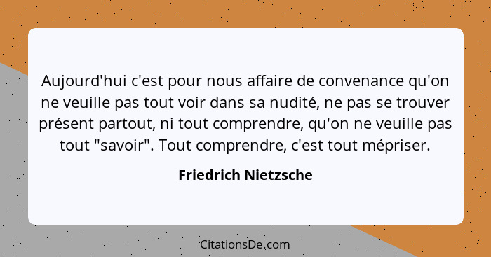 Aujourd'hui c'est pour nous affaire de convenance qu'on ne veuille pas tout voir dans sa nudité, ne pas se trouver présent parto... - Friedrich Nietzsche