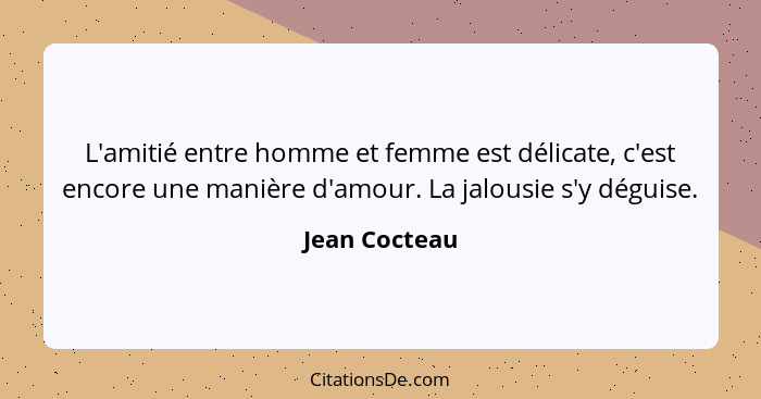 L'amitié entre homme et femme est délicate, c'est encore une manière d'amour. La jalousie s'y déguise.... - Jean Cocteau