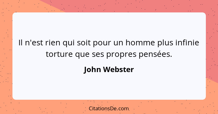 Il n'est rien qui soit pour un homme plus infinie torture que ses propres pensées.... - John Webster