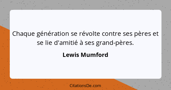 Chaque génération se révolte contre ses pères et se lie d'amitié à ses grand-pères.... - Lewis Mumford