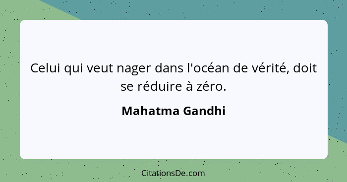 Celui qui veut nager dans l'océan de vérité, doit se réduire à zéro.... - Mahatma Gandhi
